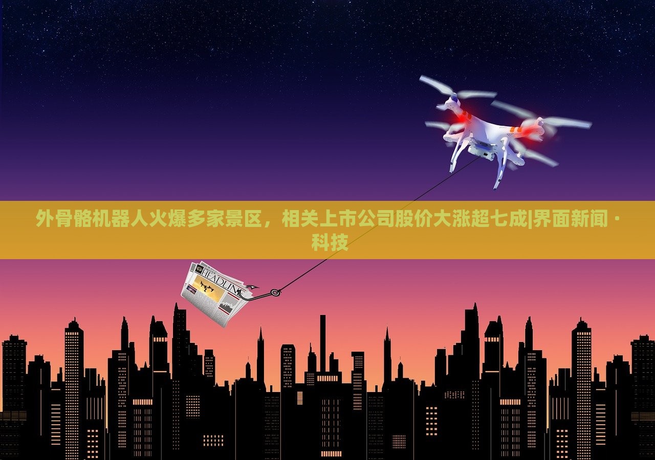 外骨骼机器人火爆多家景区，相关上市公司股价大涨超七成|界面新闻 · 科技