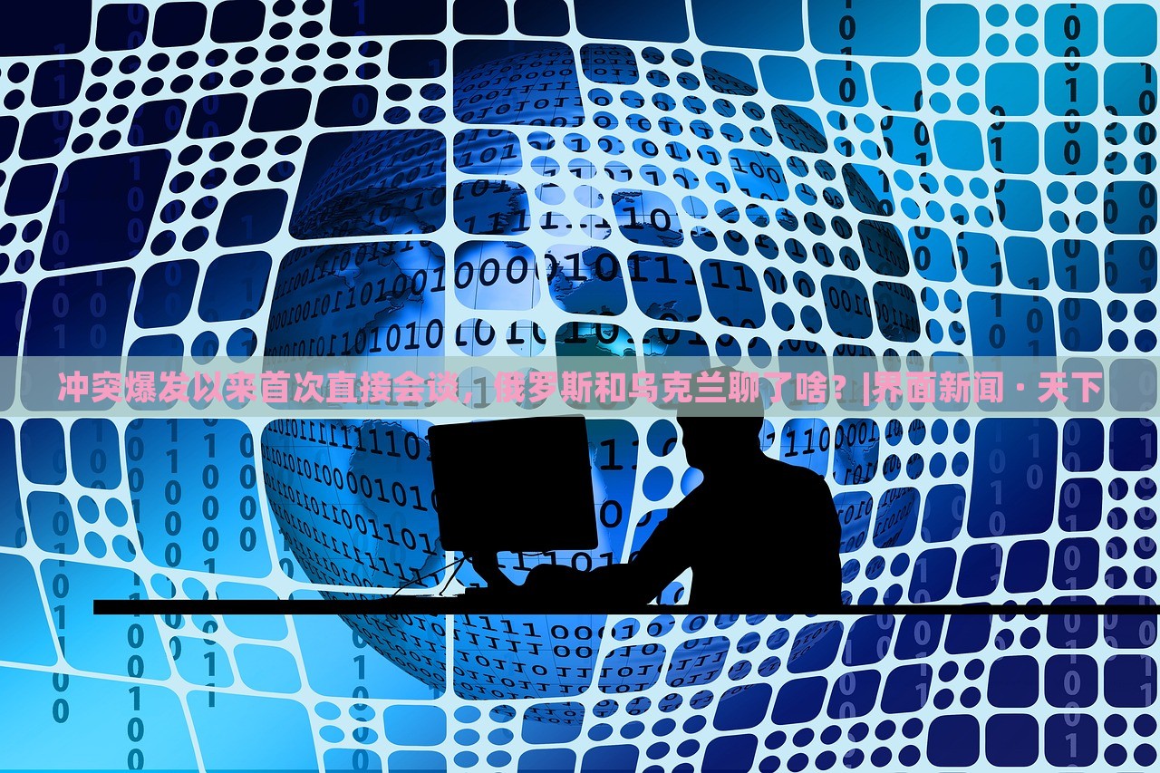 冲突爆发以来首次直接会谈，俄罗斯和乌克兰聊了啥？|界面新闻 · 天下