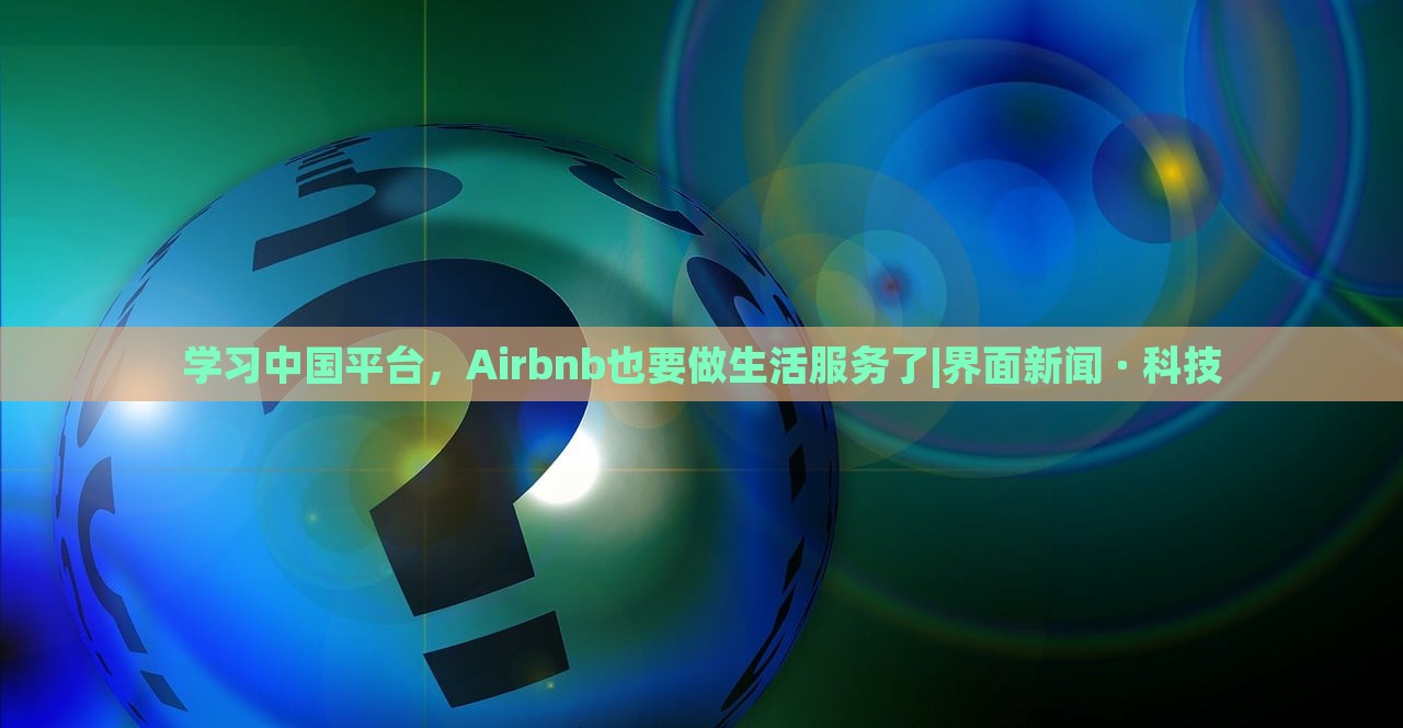 学习中国平台，Airbnb也要做生活服务了|界面新闻 · 科技