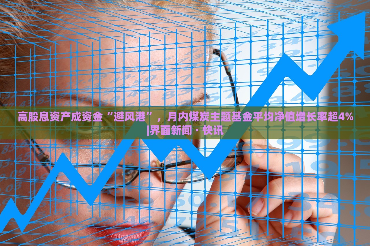 高股息资产成资金“避风港”，月内煤炭主题基金平均净值增长率超4%|界面新闻 · 快讯