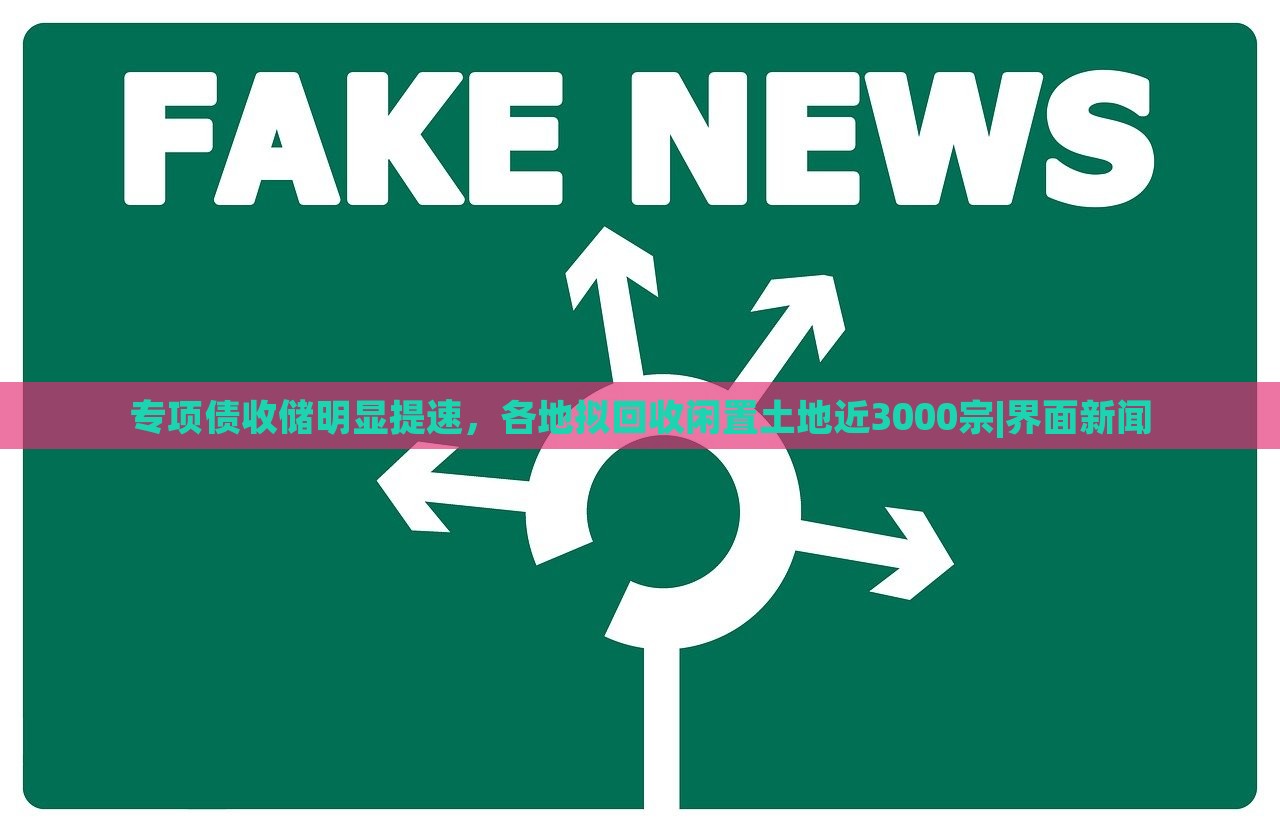 专项债收储明显提速，各地拟回收闲置土地近3000宗|界面新闻