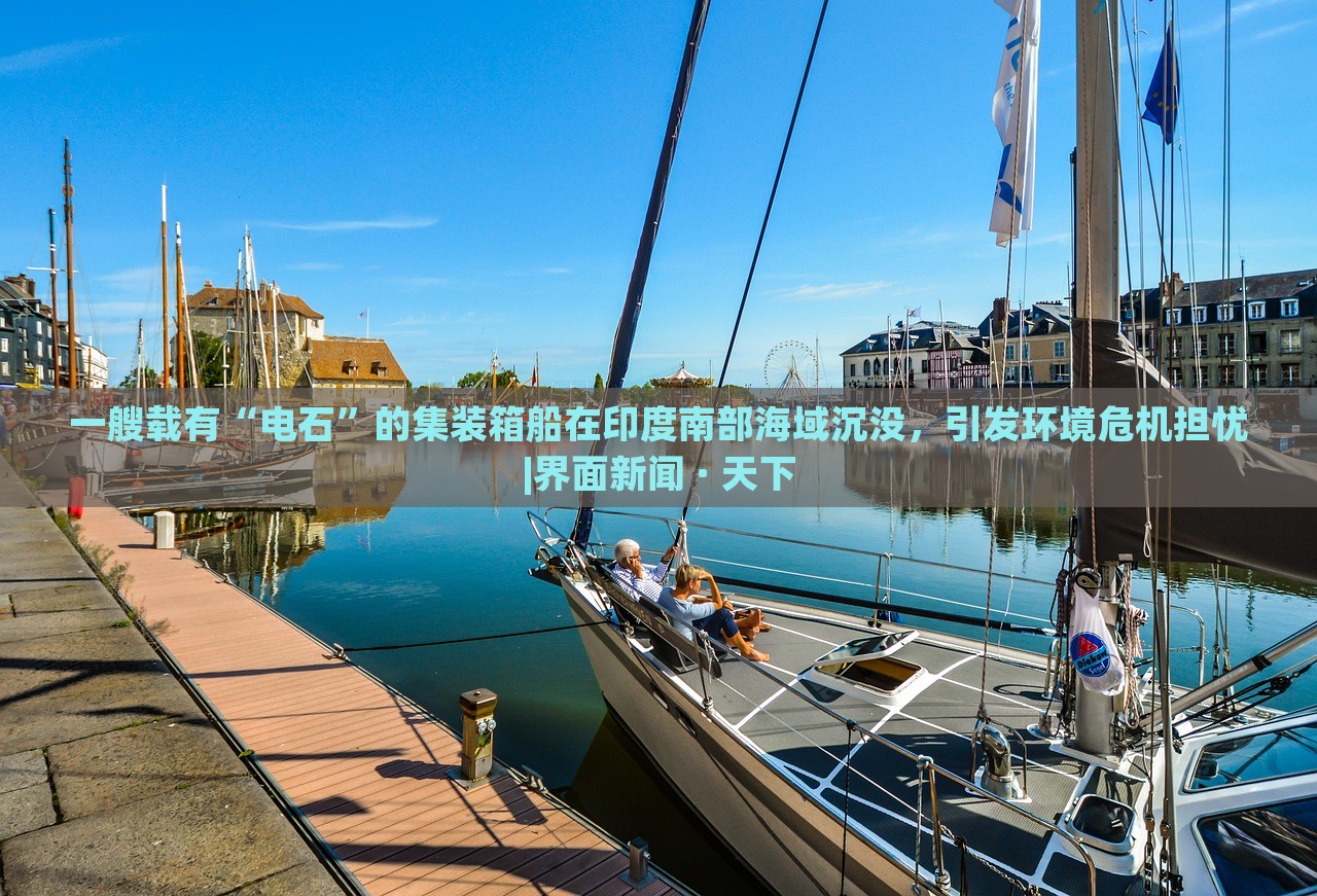 一艘载有“电石”的集装箱船在印度南部海域沉没，引发环境危机担忧|界面新闻 · 天下
