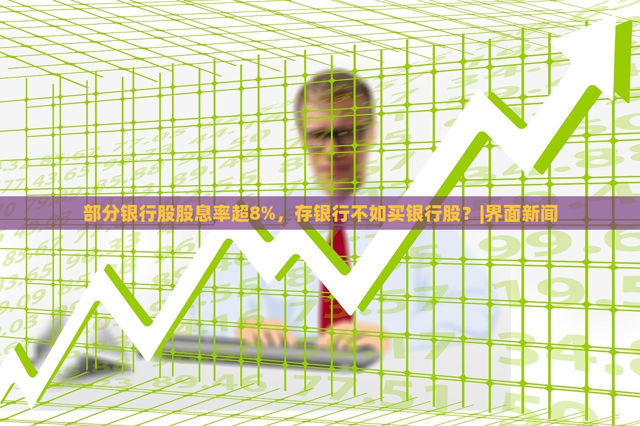 部分银行股股息率超8%，存银行不如买银行股？|界面新闻
