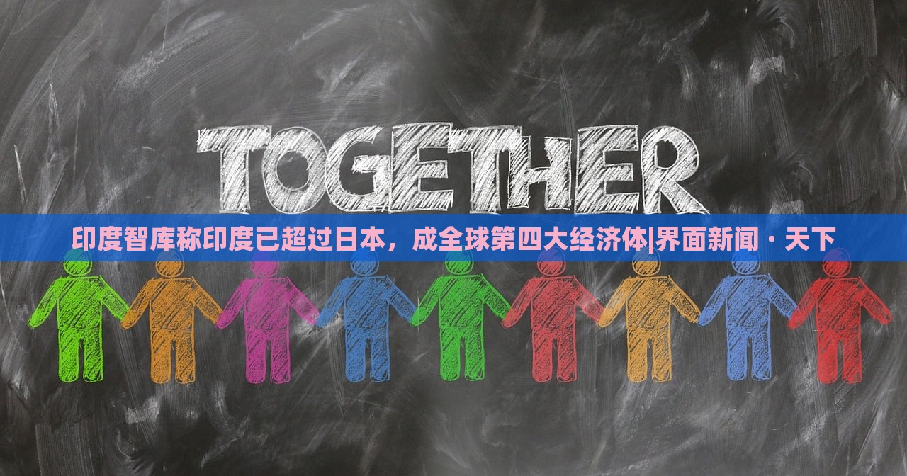 印度智库称印度已超过日本，成全球第四大经济体|界面新闻 · 天下