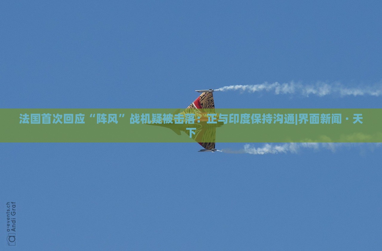 法国首次回应“阵风”战机疑被击落：正与印度保持沟通|界面新闻 · 天下
