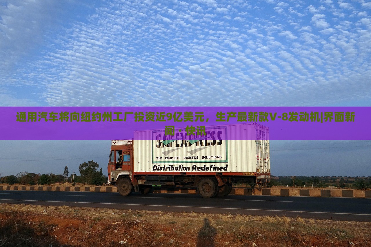 通用汽车将向纽约州工厂投资近9亿美元，生产最新款V-8发动机|界面新闻 · 快讯