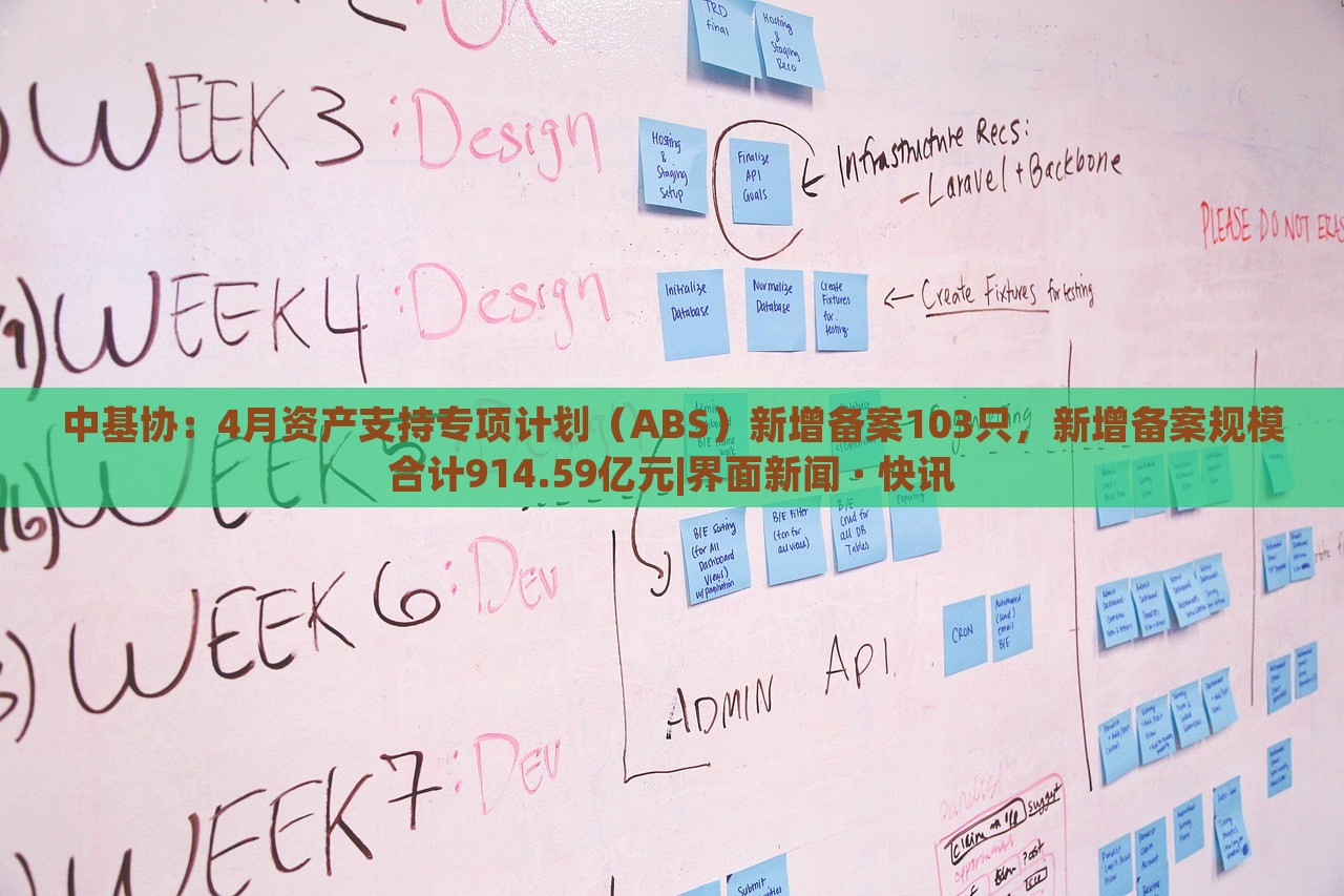 中基协：4月资产支持专项计划（ABS）新增备案103只，新增备案规模合计914.59亿元|界面新闻 · 快讯