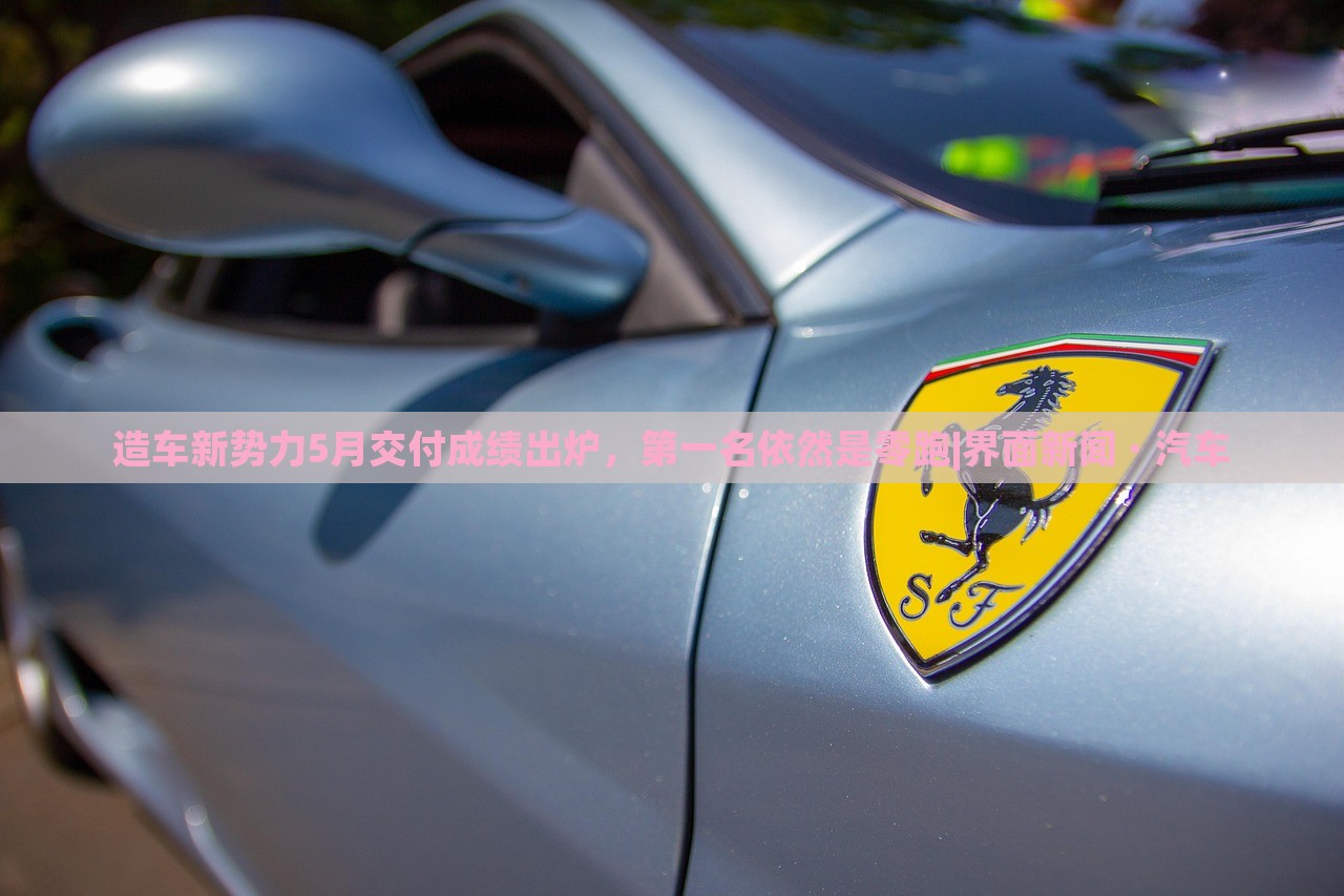 造车新势力5月交付成绩出炉，第一名依然是零跑|界面新闻 · 汽车