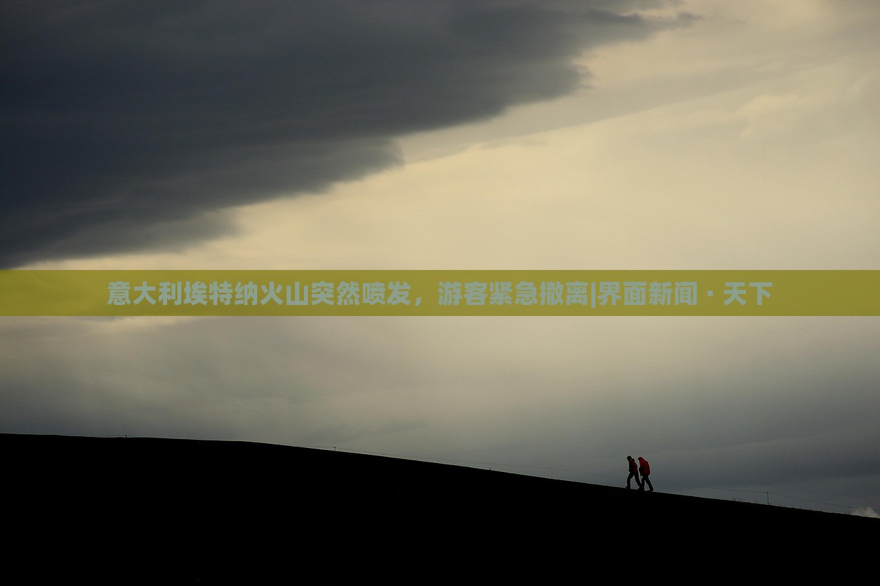 意大利埃特纳火山突然喷发，游客紧急撤离|界面新闻 · 天下