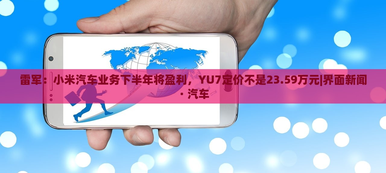雷军：小米汽车业务下半年将盈利，YU7定价不是23.59万元|界面新闻 · 汽车