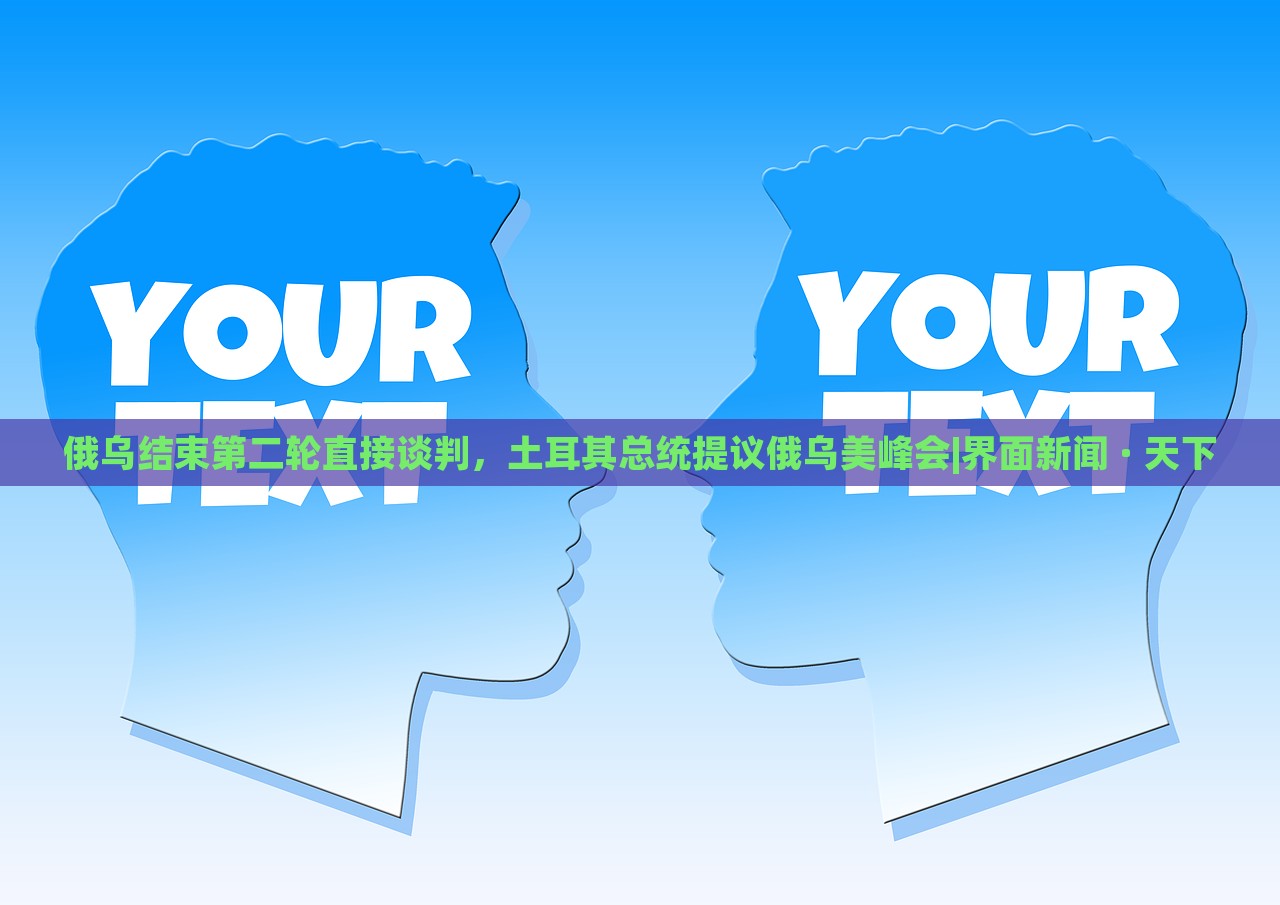 俄乌结束第二轮直接谈判，土耳其总统提议俄乌美峰会|界面新闻 · 天下