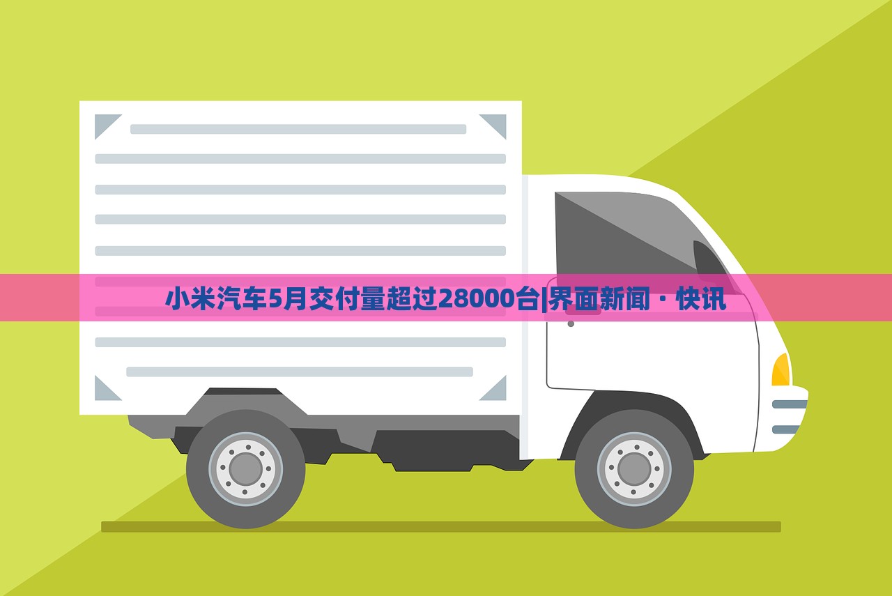 小米汽车5月交付量超过28000台|界面新闻 · 快讯