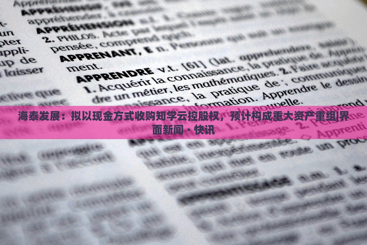 海泰发展：拟以现金方式收购知学云控股权，预计构成重大资产重组|界面新闻 · 快讯