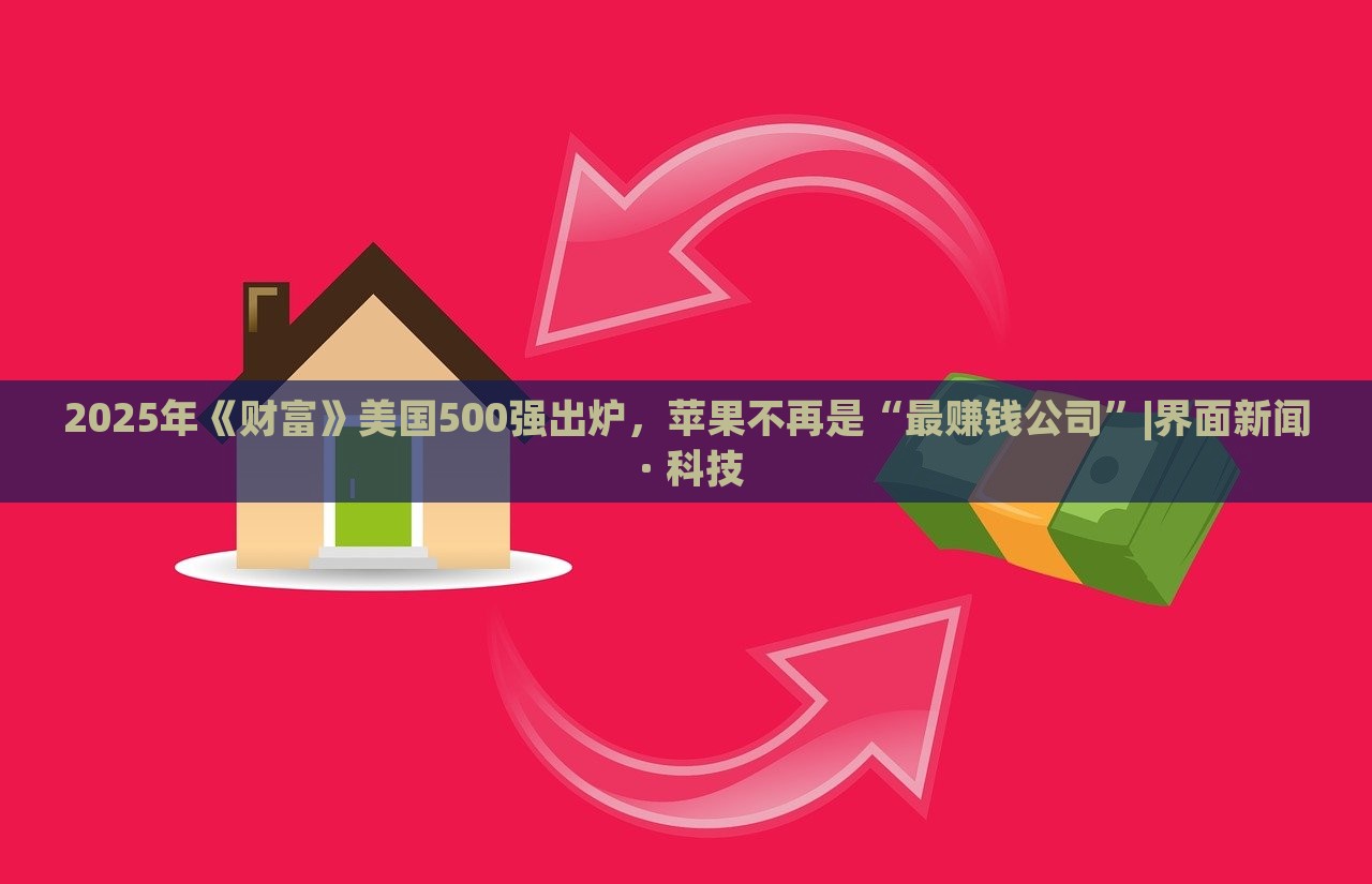 2025年《财富》美国500强出炉，苹果不再是“最赚钱公司”|界面新闻 · 科技