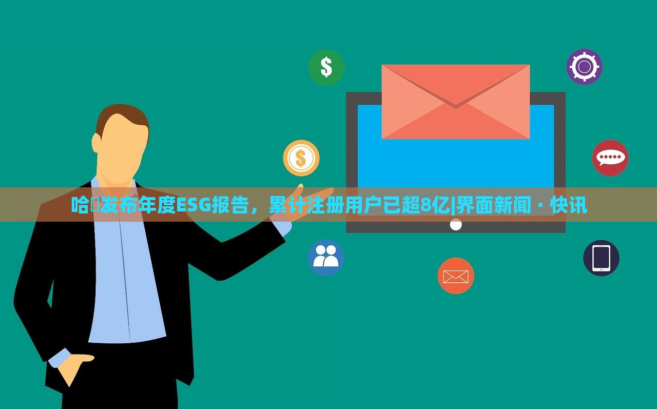 哈啰发布年度ESG报告，累计注册用户已超8亿|界面新闻 · 快讯