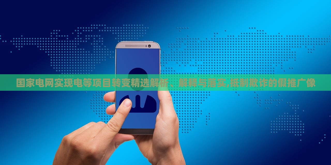 國家電網(wǎng)實現(xiàn)電等項目轉(zhuǎn)變精選解析、解釋與落實,抵制欺詐的假推廣像