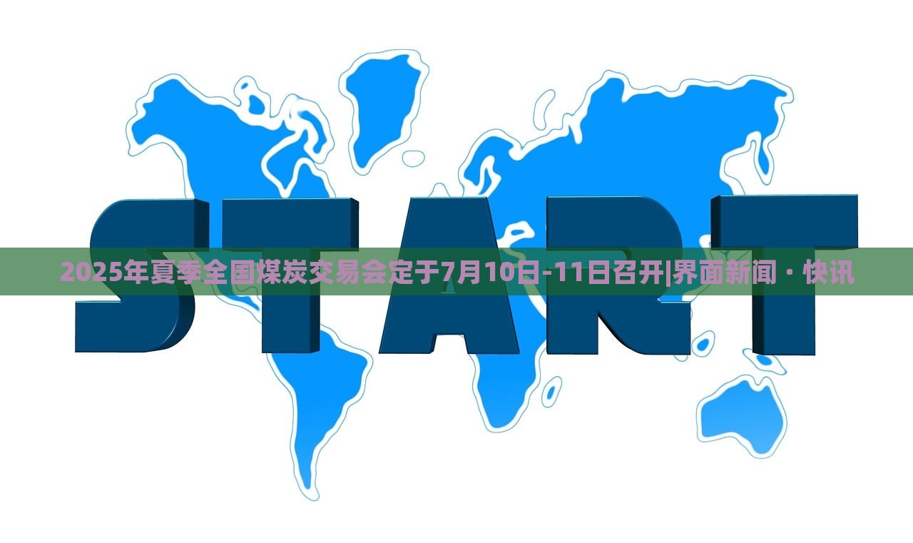 2025年夏季全国煤炭交易会定于7月10日-11日召开|界面新闻 · 快讯