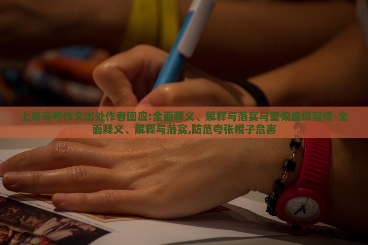 上海高考作文出处作者回应:全面释义、解释与落实与警惕虚假宣传-全面释义、解释与落实,防范夸张幌子危害