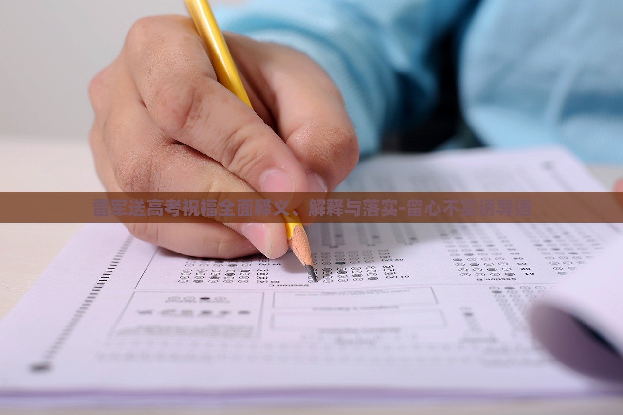 雷军送高考祝福全面释义、解释与落实-留心不实诱导语