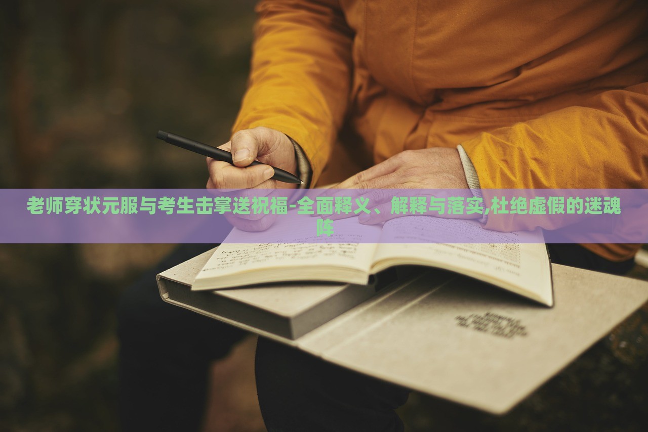 老师穿状元服与考生击掌送祝福-全面释义、解释与落实,杜绝虚假的迷魂阵