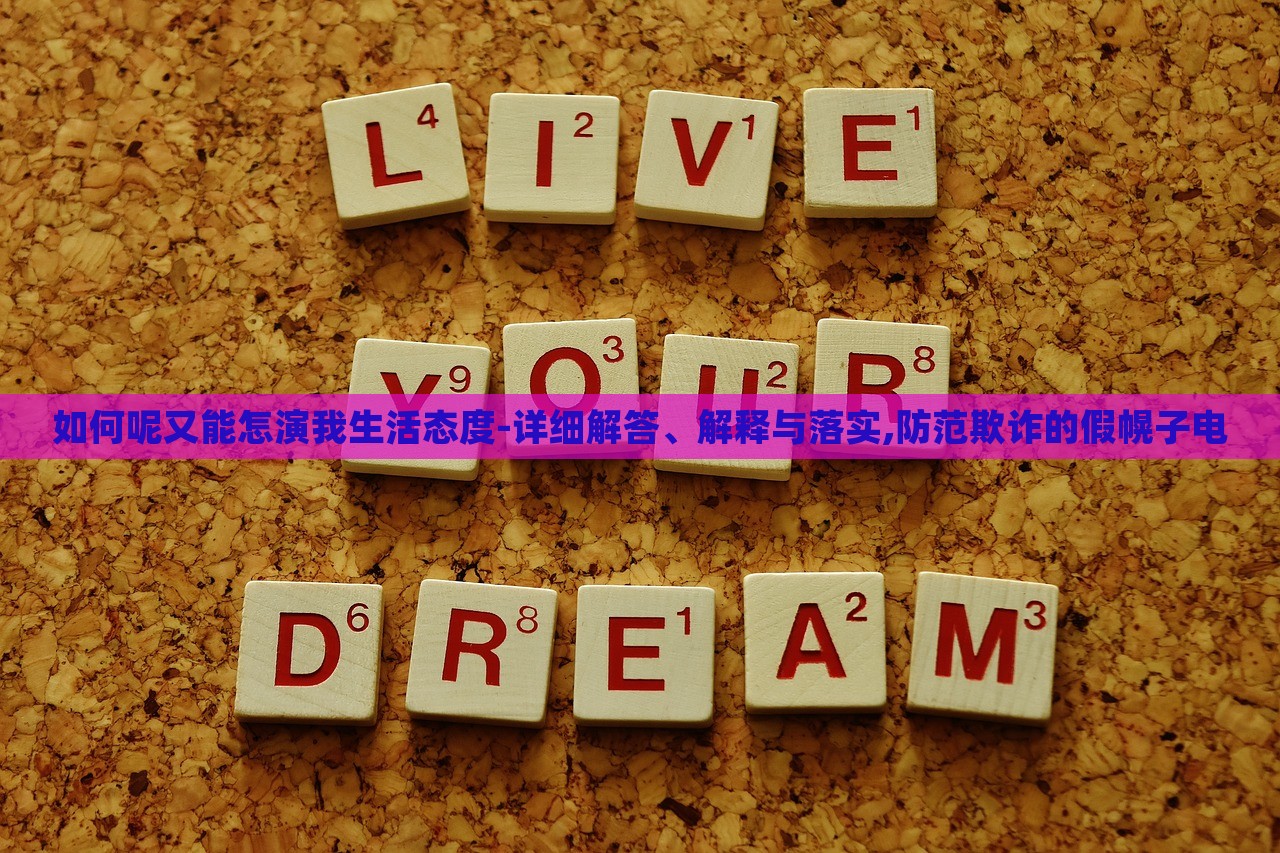 如何呢又能怎演我生活态度-详细解答、解释与落实,防范欺诈的假幌子电