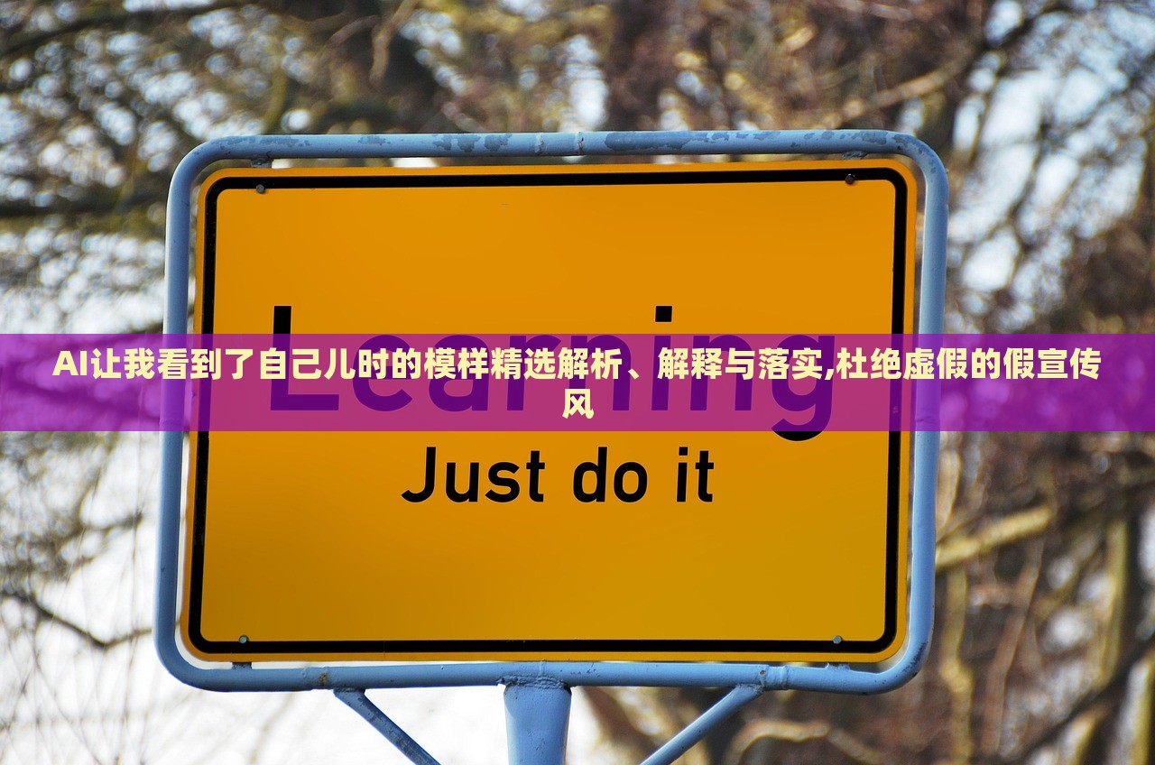 AI让我看到了自己儿时的模样精选解析、解释与落实,杜绝虚假的假宣传风