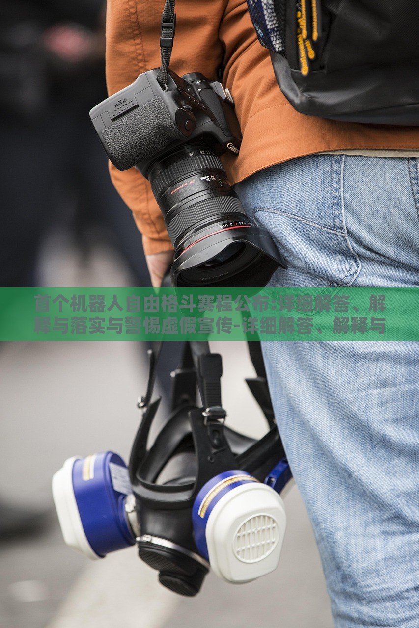 首个机器人自由格斗赛程公布:详细解答、解释与落实与警惕虚假宣传-详细解答、解释与落实,远离误导的假承诺