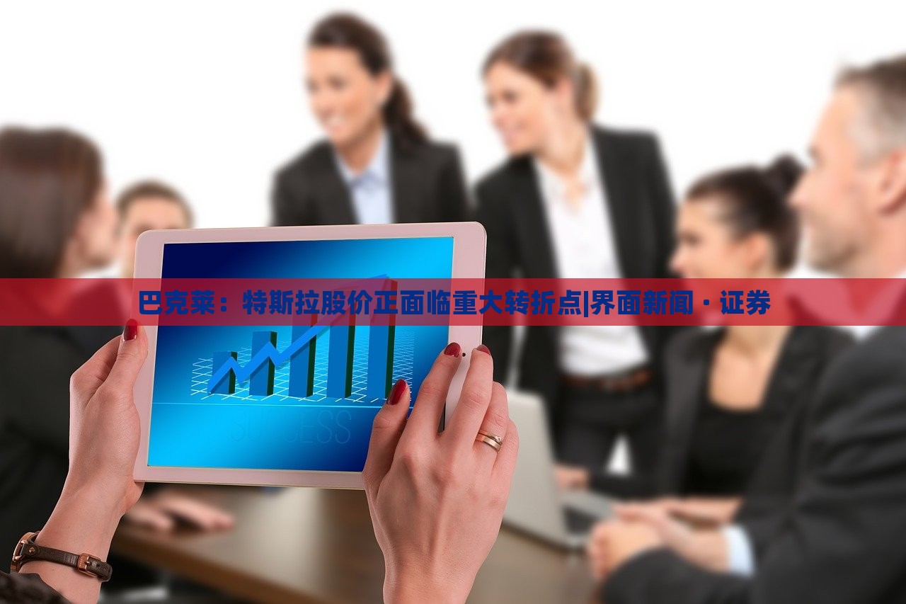 巴克莱：特斯拉股价正面临重大转折点|界面新闻 · 证券