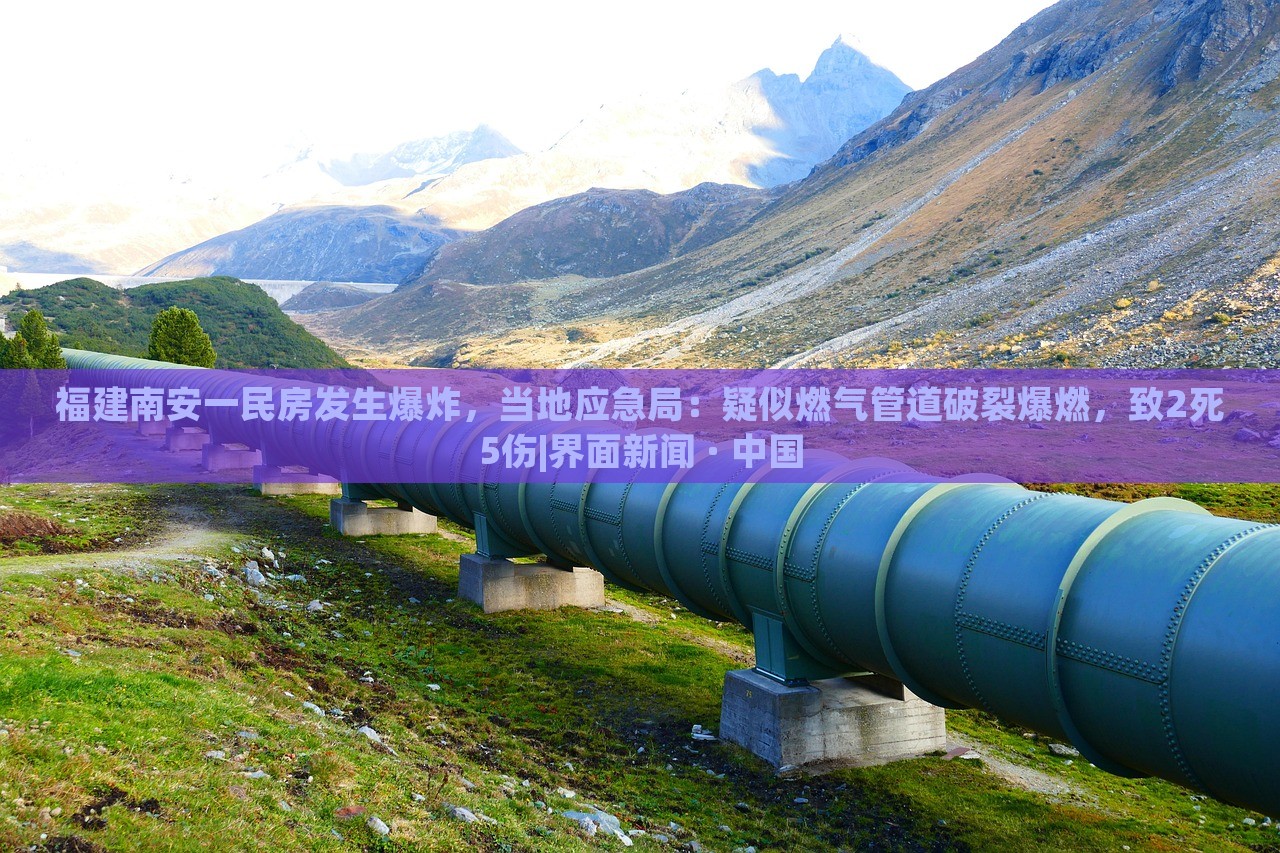 福建南安一民房发生爆炸，当地应急局：疑似燃气管道破裂爆燃，致2死5伤|界面新闻 · 中国