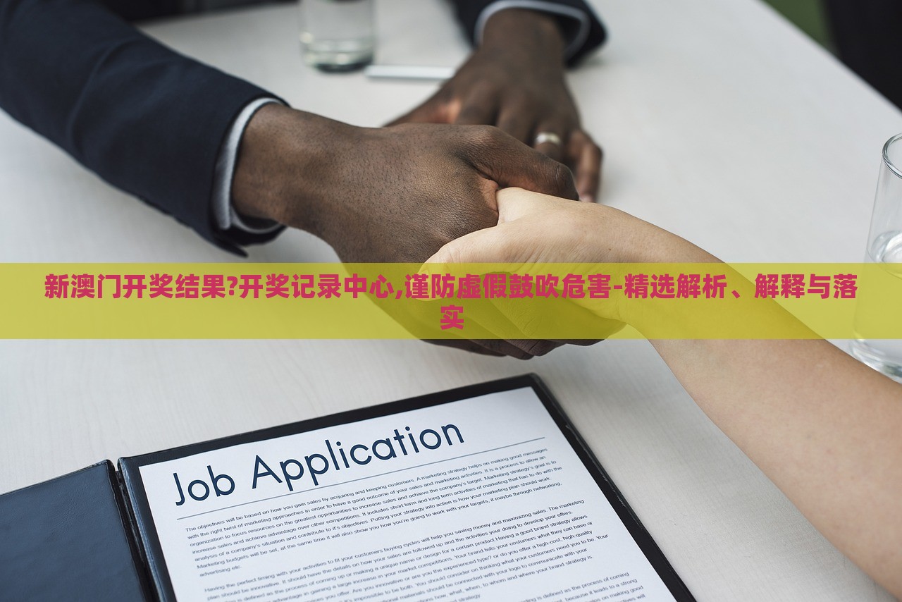 新澳门开奖结果?开奖记录中心,谨防虚假鼓吹危害-精选解析、解释与落实