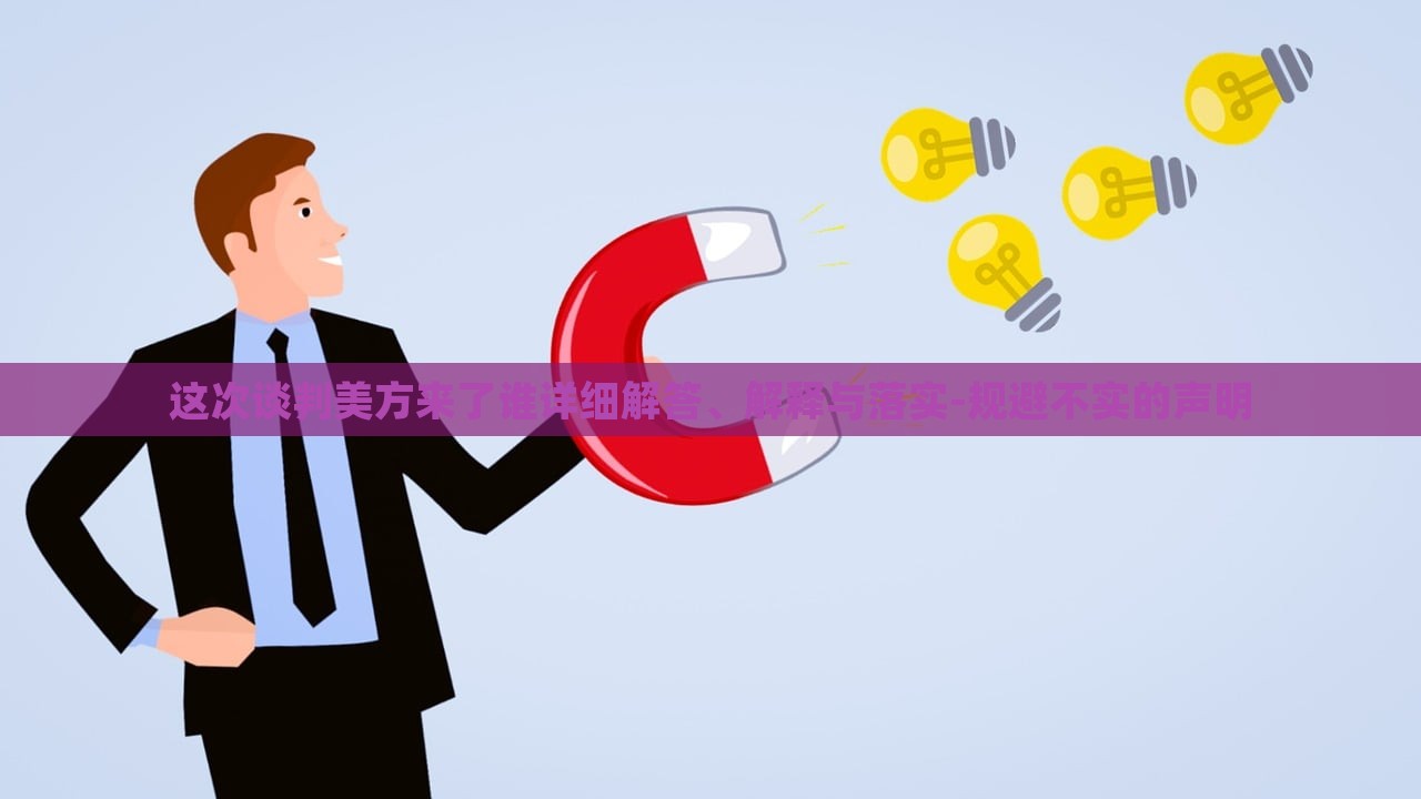 这次谈判美方来了谁详细解答、解释与落实-规避不实的声明