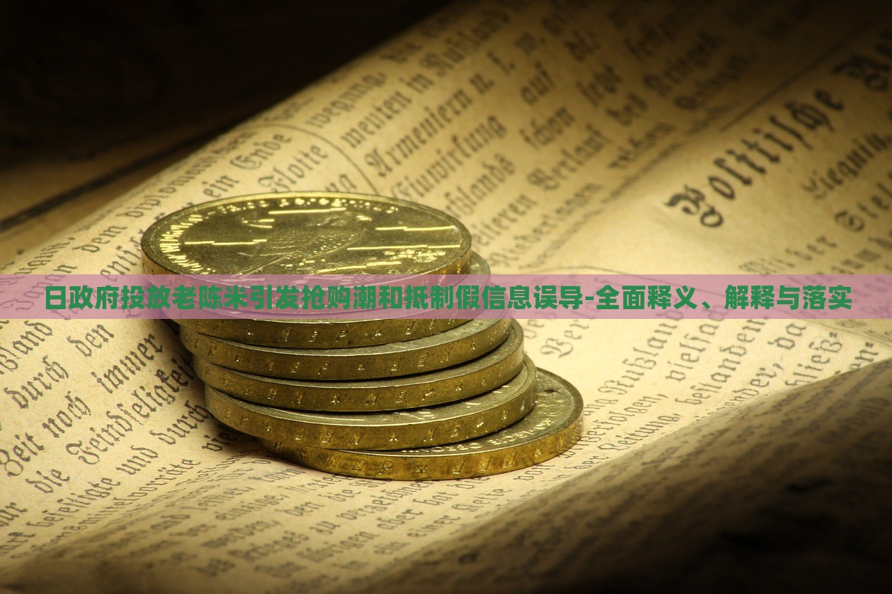 日政府投放老陈米引发抢购潮和抵制假信息误导-全面释义、解释与落实
