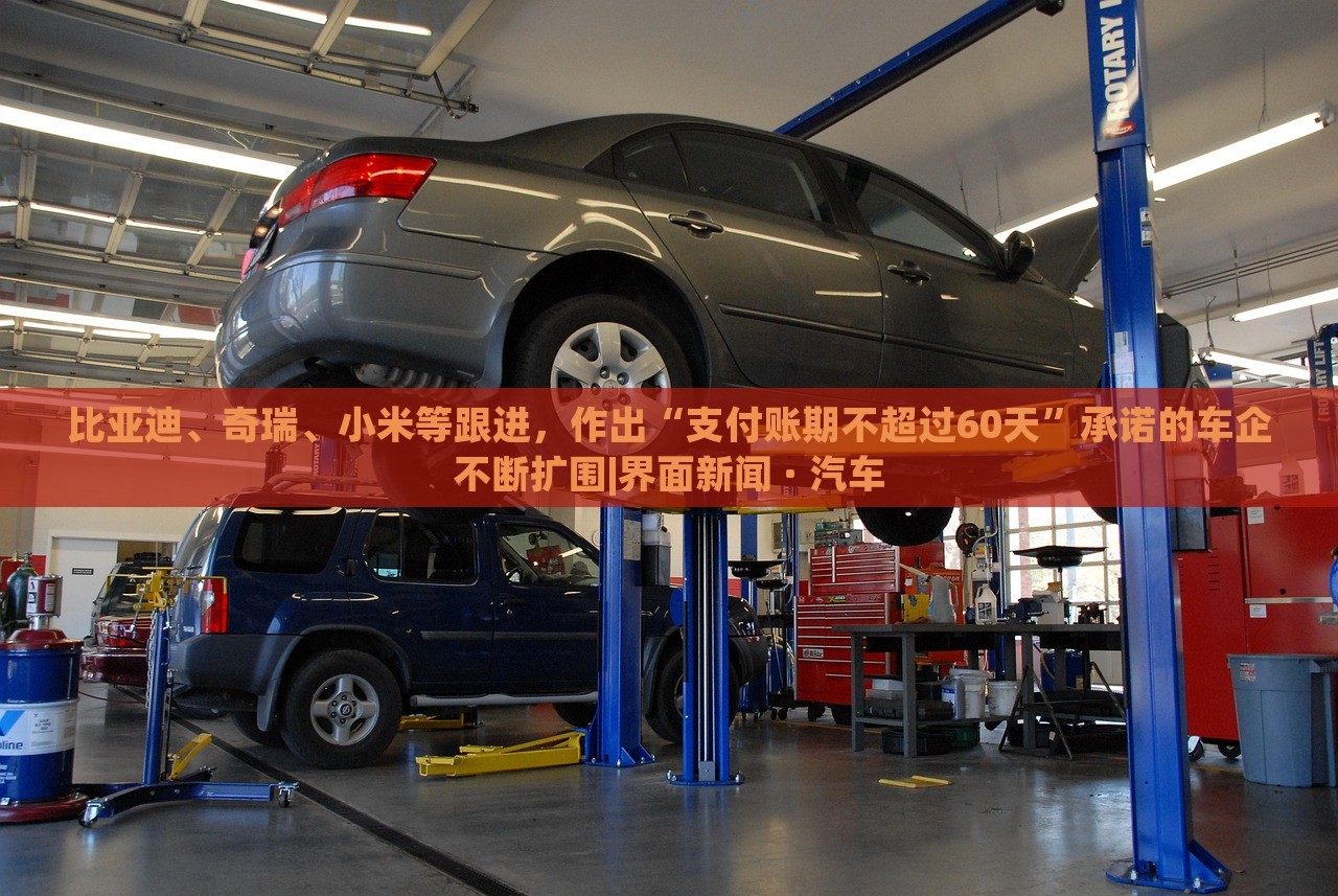 比亚迪、奇瑞、小米等跟进，作出“支付账期不超过60天”承诺的车企不断扩围|界面新闻 · 汽车