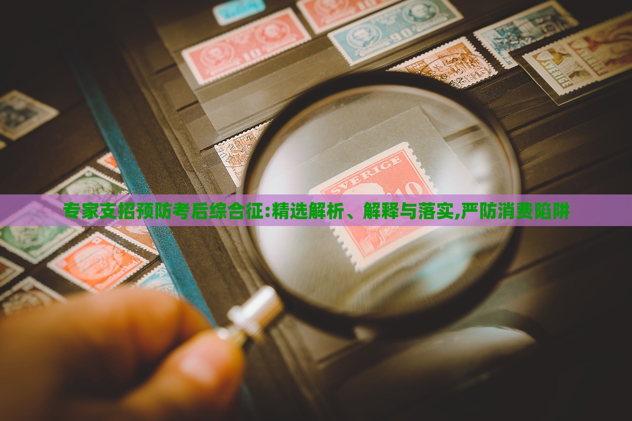 专家支招预防考后综合征:精选解析、解释与落实,严防消费陷阱