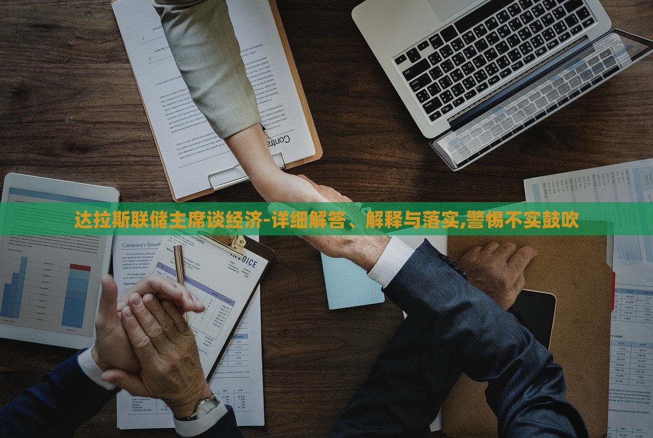 达拉斯联储主席谈经济-详细解答、解释与落实,警惕不实鼓吹