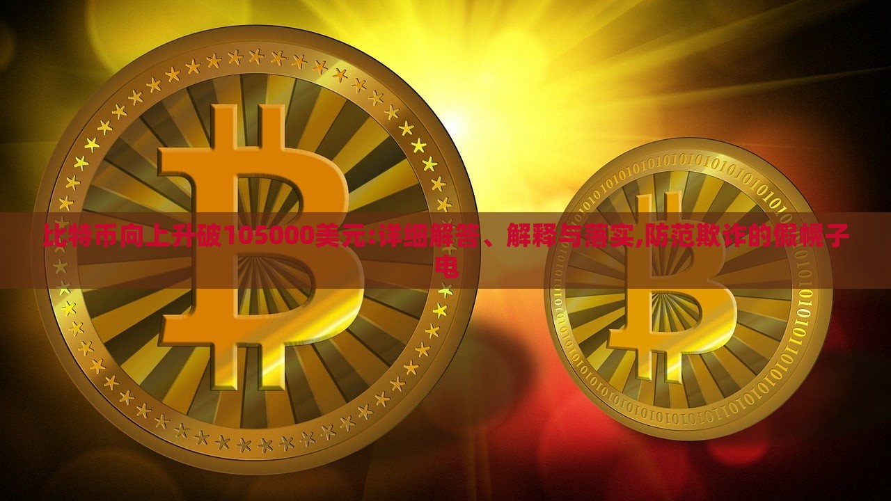 比特币向上升破105000美元:详细解答、解释与落实,防范欺诈的假幌子电
