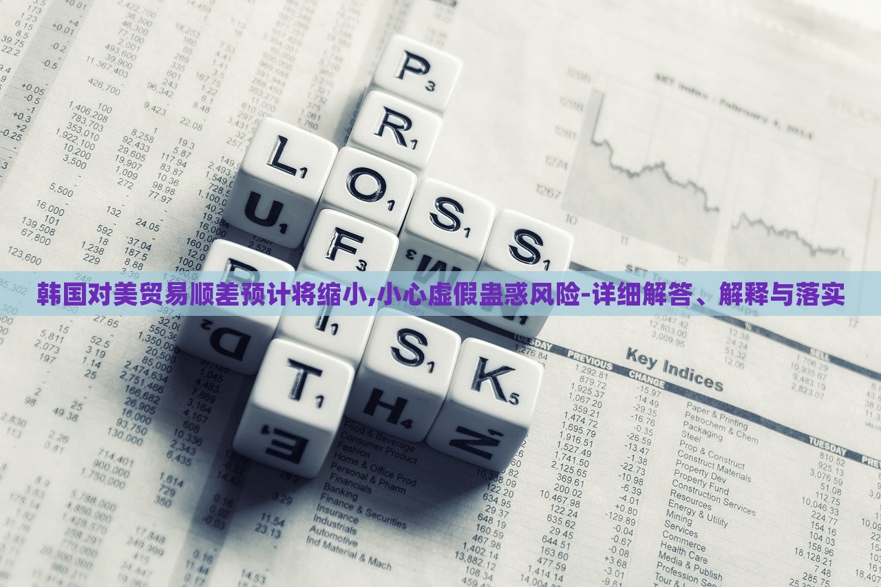 韩国对美贸易顺差预计将缩小,小心虚假蛊惑风险-详细解答、解释与落实