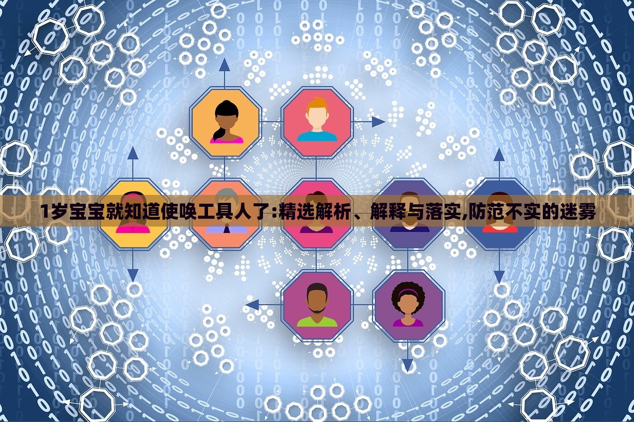 1岁宝宝就知道使唤工具人了:精选解析、解释与落实,防范不实的迷雾
