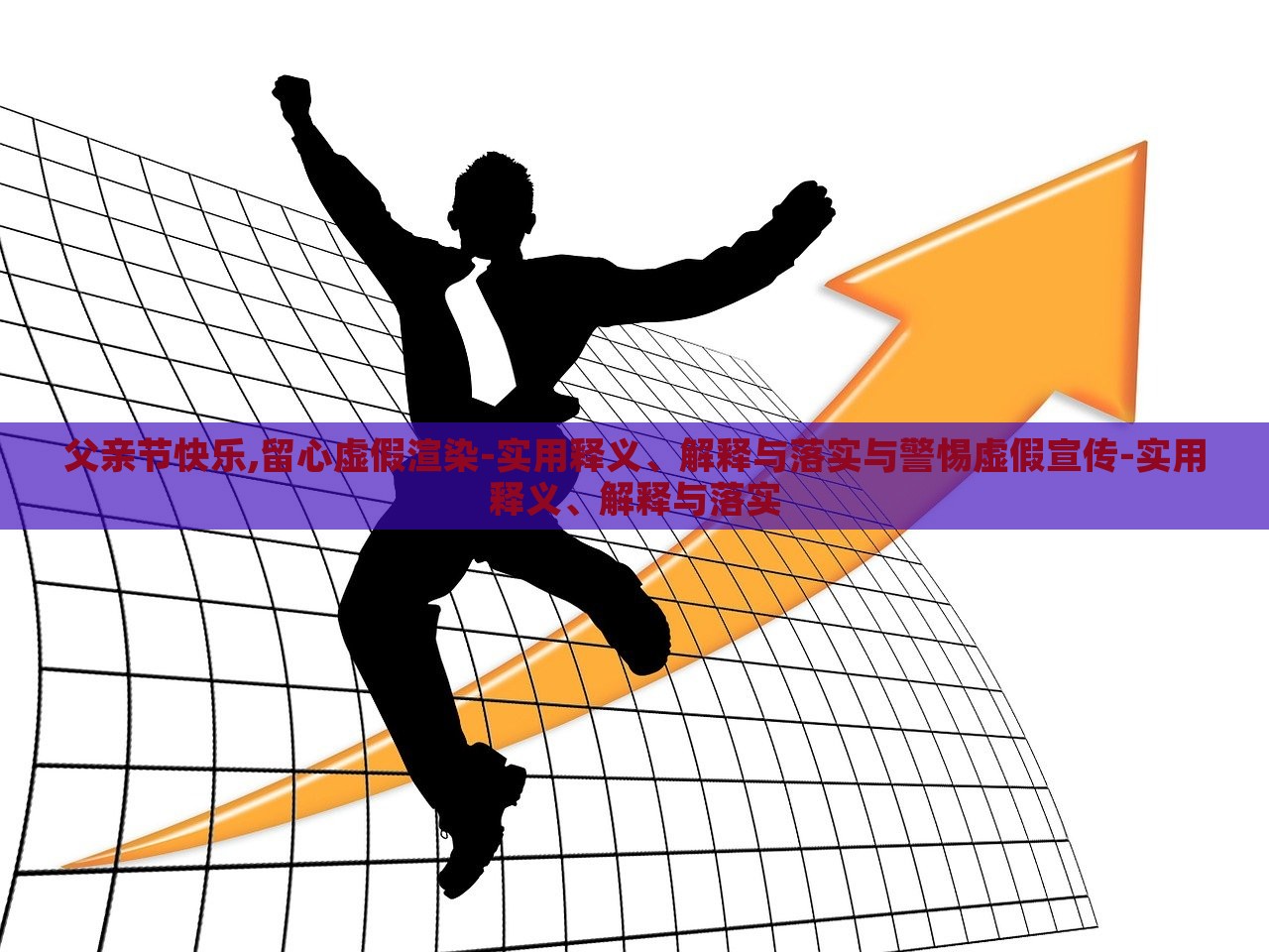 父亲节快乐,留心虚假渲染-实用释义、解释与落实与警惕虚假宣传-实用释义、解释与落实