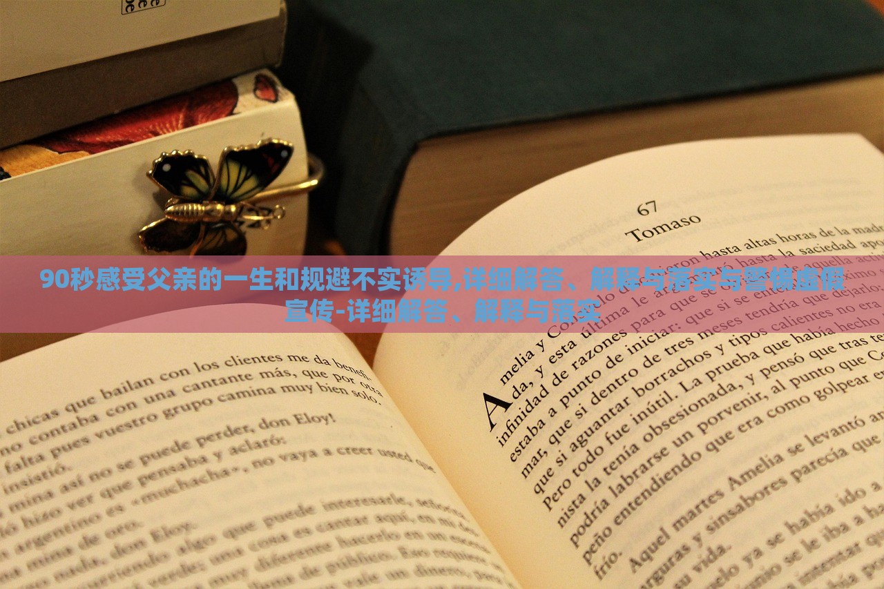 90秒感受父亲的一生和规避不实诱导,详细解答、解释与落实与警惕虚假宣传-详细解答、解释与落实