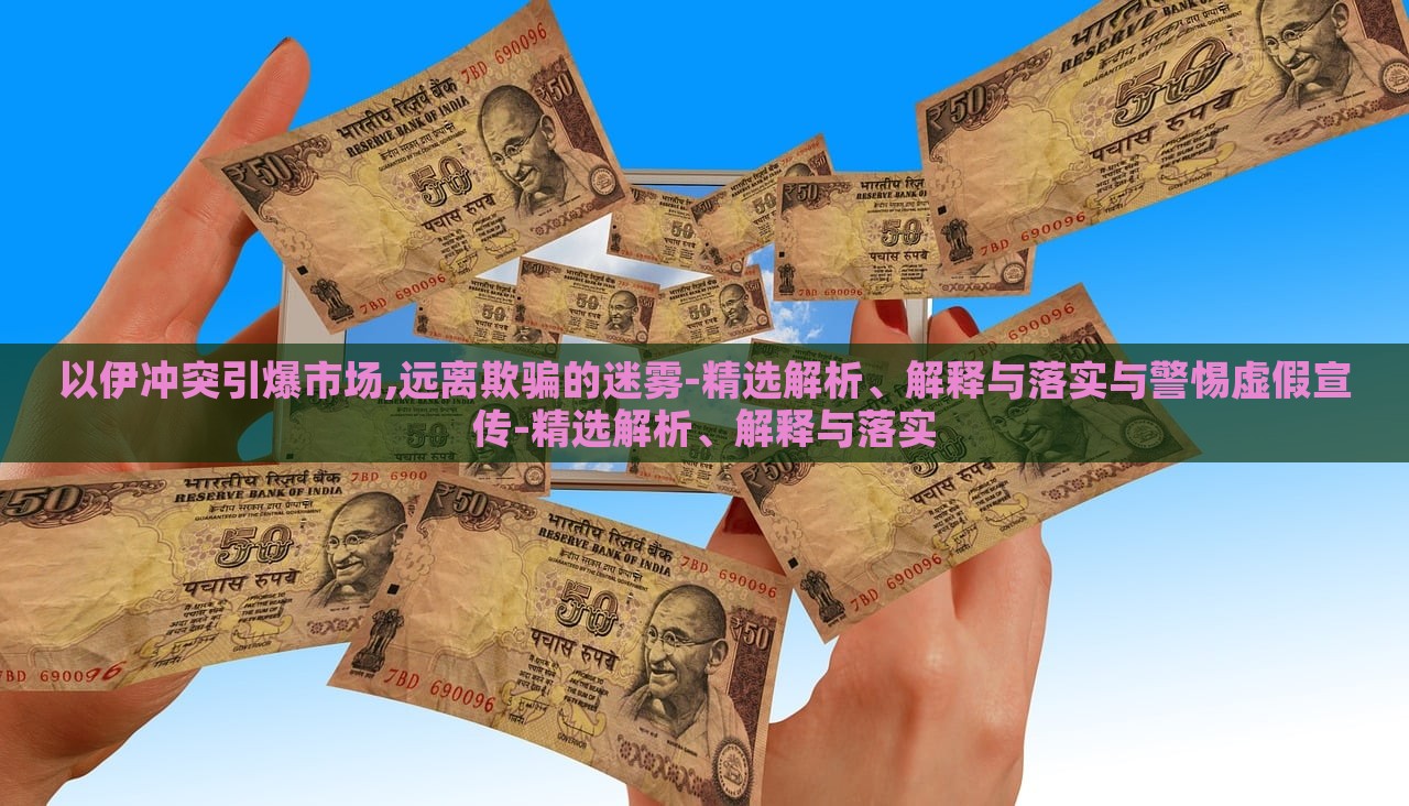以伊冲突引爆市场,远离欺骗的迷雾-精选解析、解释与落实与警惕虚假宣传-精选解析、解释与落实
