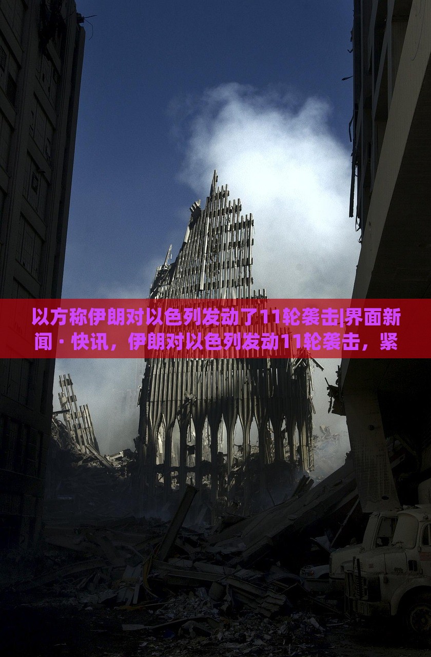 以方称伊朗对以色列发动了11轮袭击|界面新闻 · 快讯，伊朗对以色列发动11轮袭击，紧张局势升级
