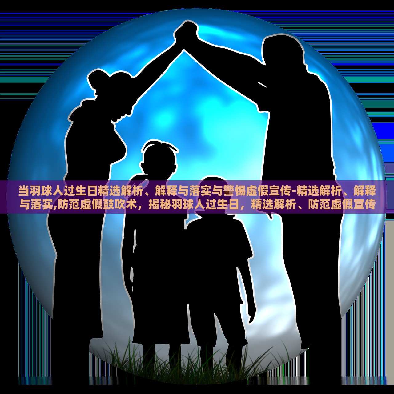 当羽球人过生日精选解析、解释与落实与警惕虚假宣传-精选解析、解释与落实,防范虚假鼓吹术，揭秘羽球人过生日，精选解析、防范虚假宣传与鼓吹术
