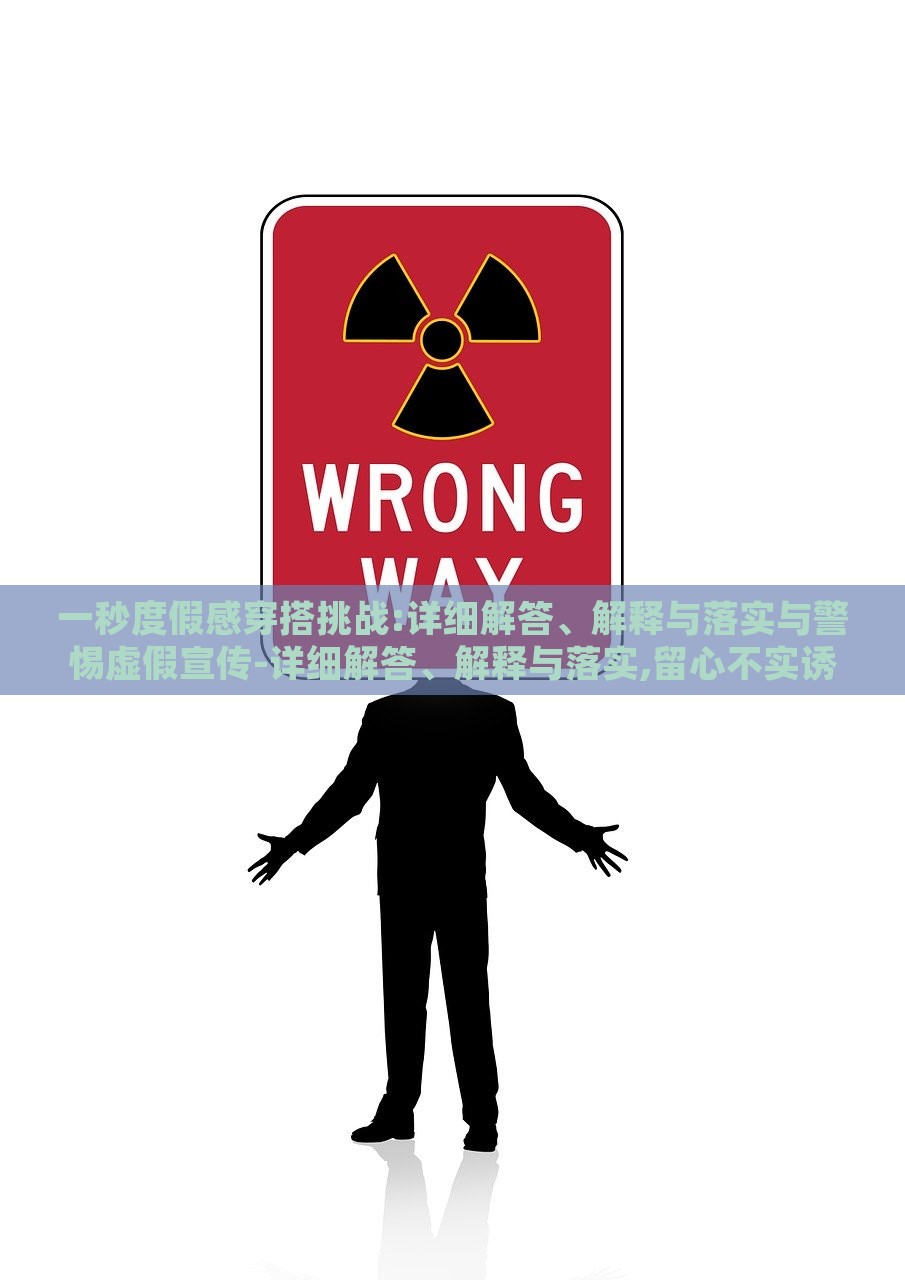 一秒度假感穿搭挑战:详细解答、解释与落实与警惕虚假宣传-详细解答、解释与落实,留心不实诱导语，揭秘一秒度假风穿搭，实战指南与虚假宣传警示