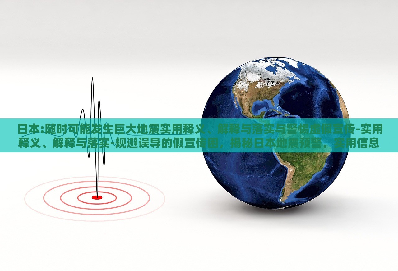 日本:随时可能发生巨大地震实用释义、解释与落实与警惕虚假宣传-实用释义、解释与落实-规避误导的假宣传困，揭秘日本地震预警，实用信息、真实解读与防范虚假宣传指南