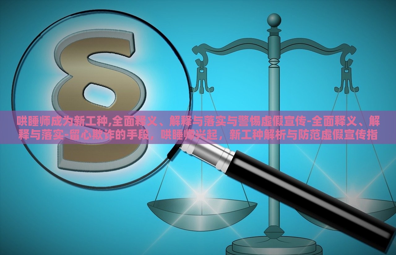哄睡师成为新工种,全面释义、解释与落实与警惕虚假宣传-全面释义、解释与落实-留心欺诈的手段，哄睡师兴起，新工种解析与防范虚假宣传指南