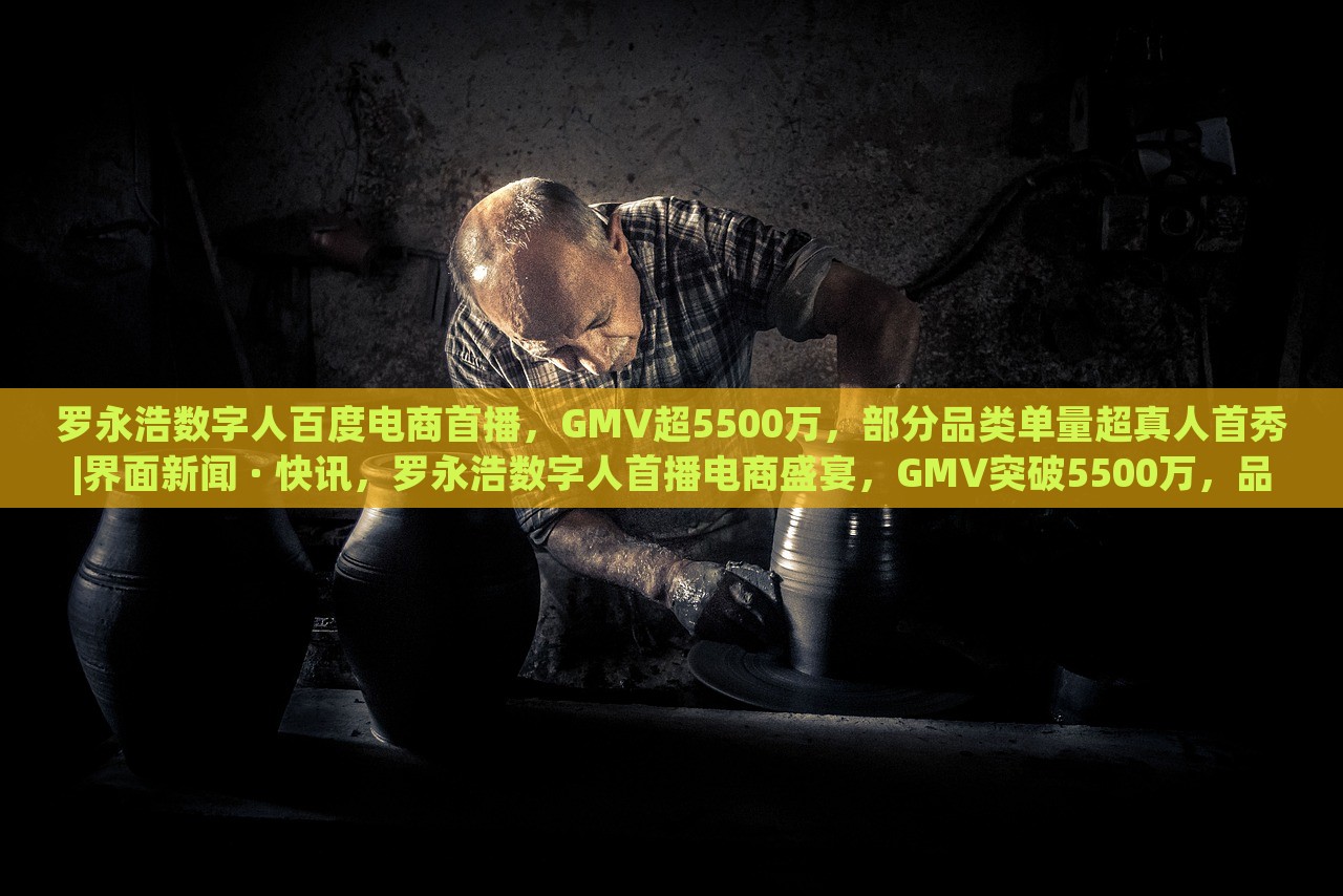 罗永浩数字人百度电商首播，GMV超5500万，部分品类单量超真人首秀|界面新闻 · 快讯，罗永浩数字人首播电商盛宴，GMV突破5500万，品类销量创新高