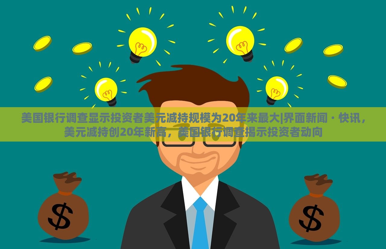 美国银行调查显示投资者美元减持规模为20年来最大|界面新闻 · 快讯，美元减持创20年新高，美国银行调查揭示投资者动向