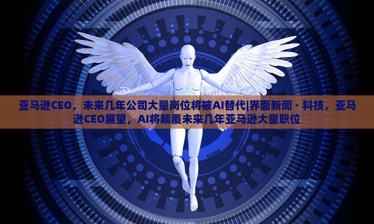 亚马逊CEO，未来几年公司大量岗位将被AI替代|界面新闻 · 科技，亚马逊CEO展望，AI将颠覆未来几年亚马逊大量职位