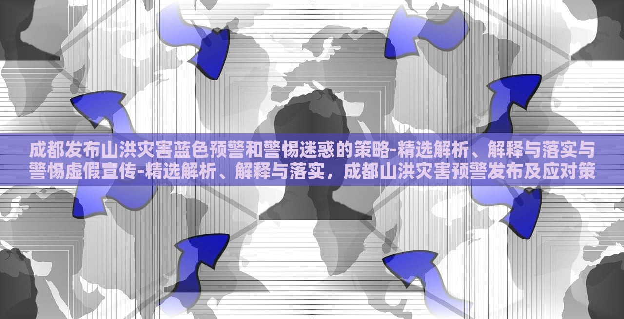 成都发布山洪灾害蓝色预警和警惕迷惑的策略-精选解析、解释与落实与警惕虚假宣传-精选解析、解释与落实，成都山洪灾害预警发布及应对策略解析与虚假信息警惕
